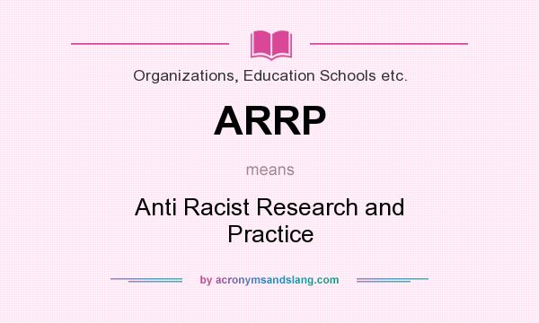 What does ARRP mean? It stands for Anti Racist Research and Practice