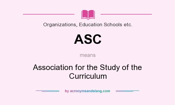 What does ASC mean? It stands for Association for the Study of the Curriculum