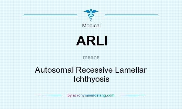 What does ARLI mean? It stands for Autosomal Recessive Lamellar Ichthyosis