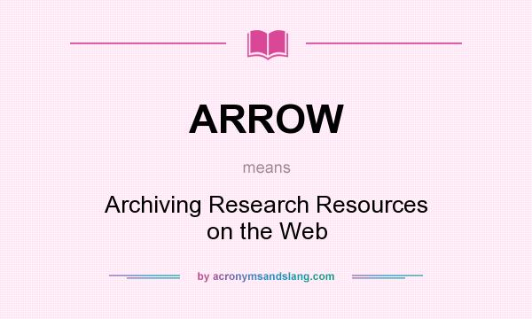 What does ARROW mean? It stands for Archiving Research Resources on the Web