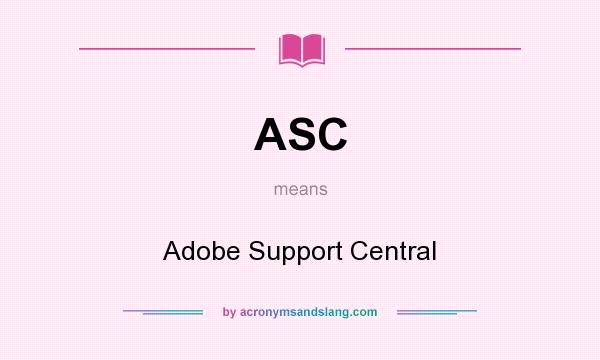 What does ASC mean? It stands for Adobe Support Central