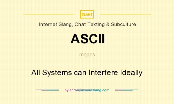 What does ASCII mean? It stands for All Systems can Interfere Ideally