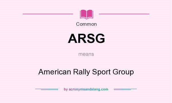 What does ARSG mean? It stands for American Rally Sport Group