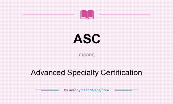 What does ASC mean? It stands for Advanced Specialty Certification