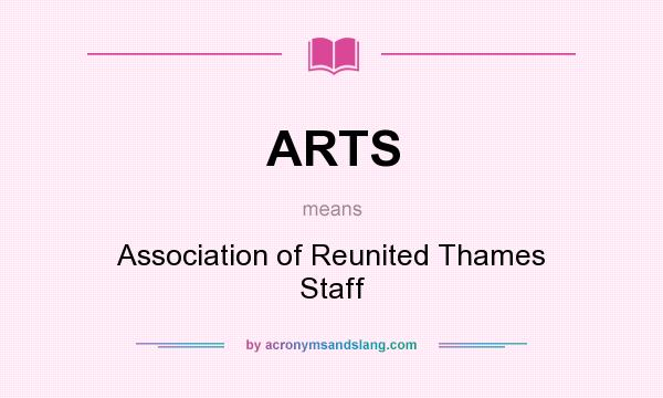 What does ARTS mean? It stands for Association of Reunited Thames Staff