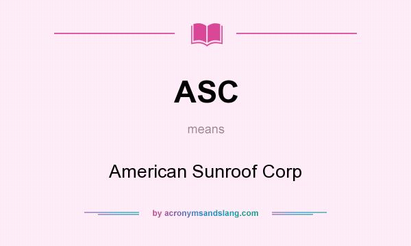 What does ASC mean? It stands for American Sunroof Corp