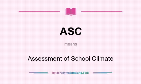 What does ASC mean? It stands for Assessment of School Climate