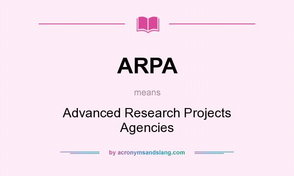 What does ARPA mean? It stands for Advanced Research Projects Agencies