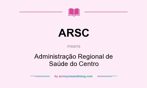 What does ARSC mean? It stands for Administração Regional de Saúde do Centro
