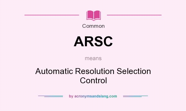 What does ARSC mean? It stands for Automatic Resolution Selection Control