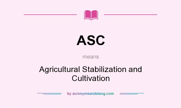 What does ASC mean? It stands for Agricultural Stabilization and Cultivation