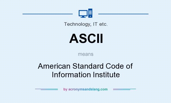 What does ASCII mean? It stands for American Standard Code of Information Institute