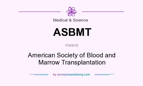 What does ASBMT mean? It stands for American Society of Blood and Marrow Transplantation