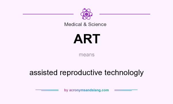 What does ART mean? It stands for assisted reproductive technologly
