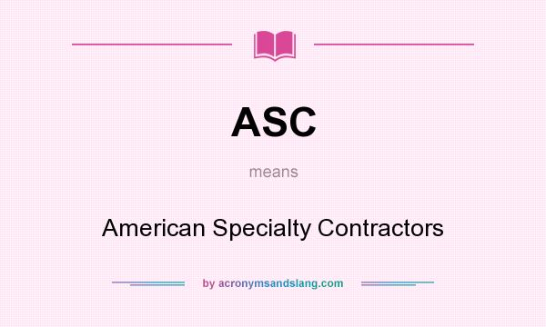 What does ASC mean? It stands for American Specialty Contractors