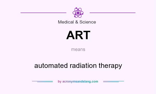 What does ART mean? It stands for automated radiation therapy