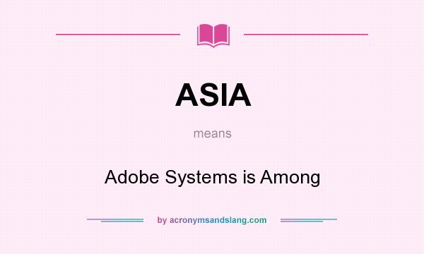 What does ASIA mean? It stands for Adobe Systems is Among