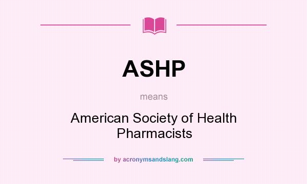 What does ASHP mean? It stands for American Society of Health Pharmacists
