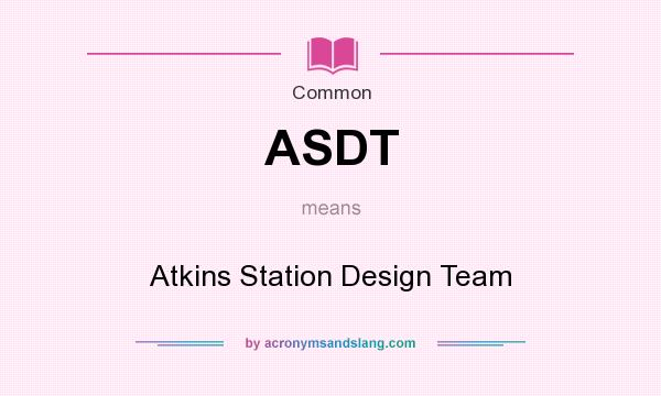What does ASDT mean? It stands for Atkins Station Design Team