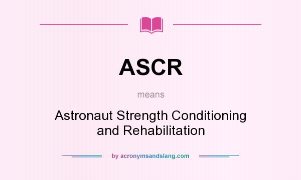 What does ASCR mean? It stands for Astronaut Strength Conditioning and Rehabilitation