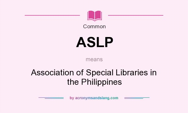 What does ASLP mean? It stands for Association of Special Libraries in the Philippines