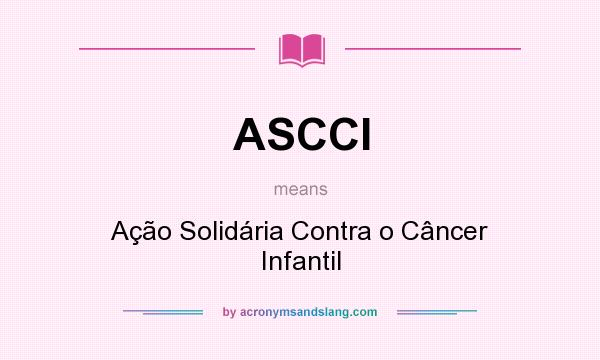 What does ASCCI mean? It stands for Ação Solidária Contra o Câncer Infantil