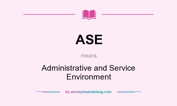 What does ASE mean? It stands for Administrative and Service Environment