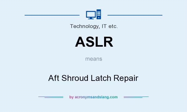What does ASLR mean? It stands for Aft Shroud Latch Repair