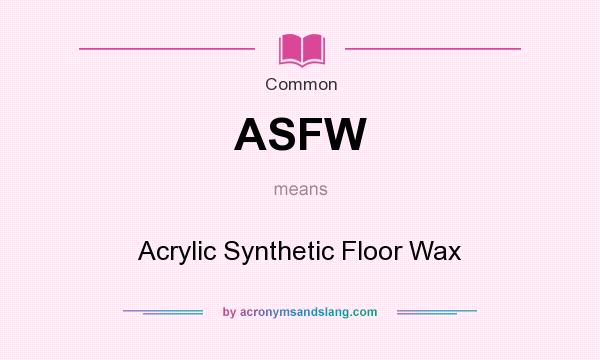 What does ASFW mean? It stands for Acrylic Synthetic Floor Wax