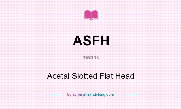 What does ASFH mean? It stands for Acetal Slotted Flat Head