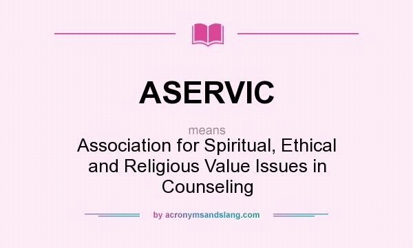 What does ASERVIC mean? It stands for Association for Spiritual, Ethical and Religious Value Issues in Counseling