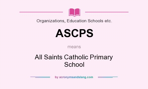 What does ASCPS mean? It stands for All Saints Catholic Primary School