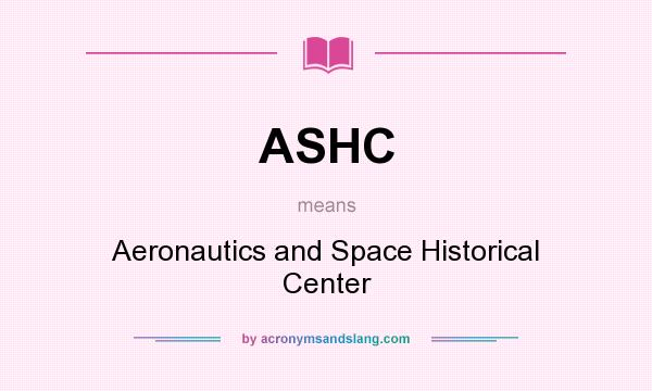 What does ASHC mean? It stands for Aeronautics and Space Historical Center
