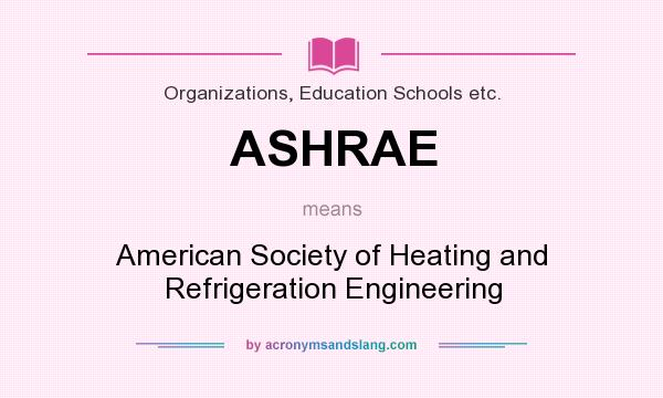 What does ASHRAE mean? It stands for American Society of Heating and Refrigeration Engineering