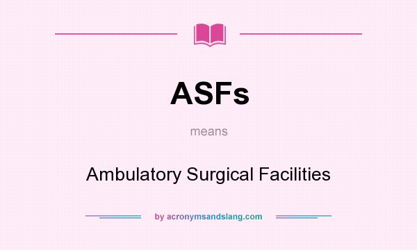 What does ASFs mean? It stands for Ambulatory Surgical Facilities