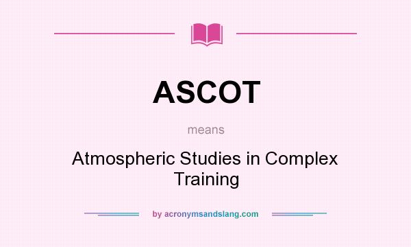 What does ASCOT mean? It stands for Atmospheric Studies in Complex Training