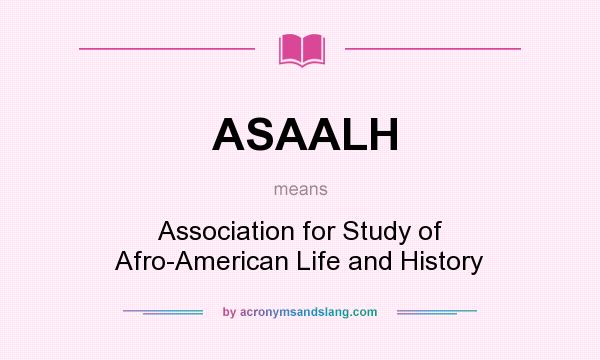 What does ASAALH mean? It stands for Association for Study of Afro-American Life and History