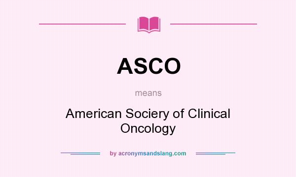 What does ASCO mean? It stands for American Sociery of Clinical Oncology