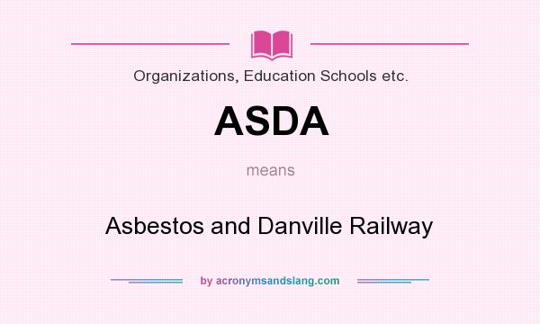 What does ASDA mean? It stands for Asbestos and Danville Railway