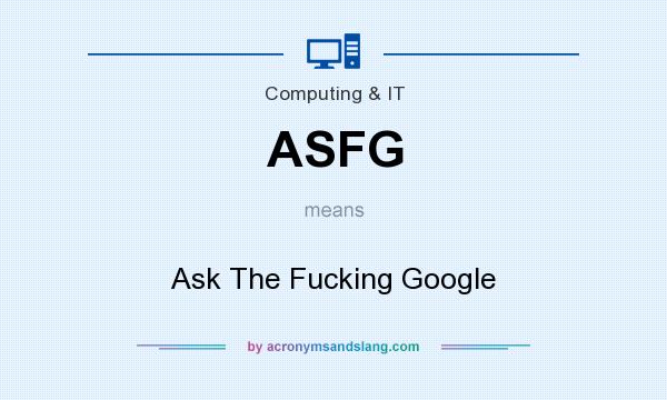 What does ASFG mean? It stands for Ask The Fucking Google