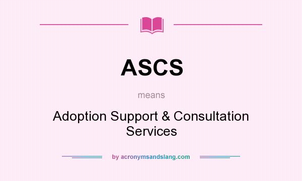 What does ASCS mean? It stands for Adoption Support & Consultation Services