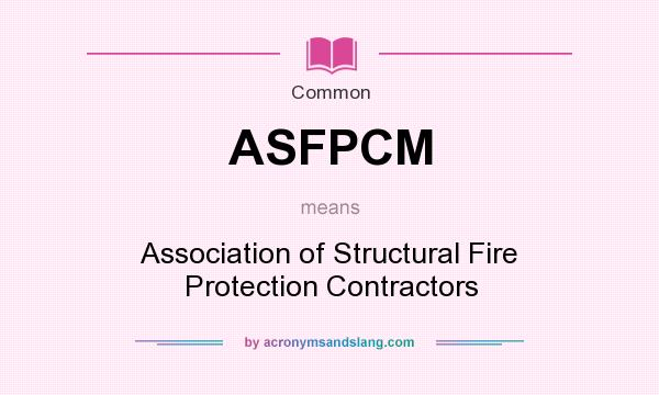 What does ASFPCM mean? It stands for Association of Structural Fire Protection Contractors