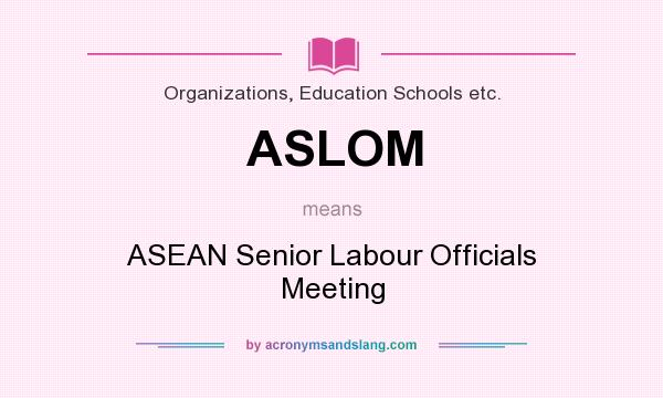 What does ASLOM mean? It stands for ASEAN Senior Labour Officials Meeting