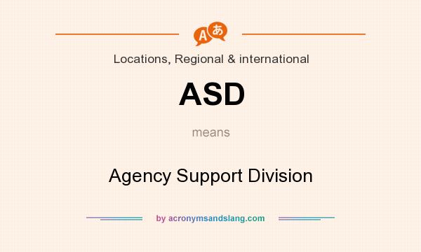 What does ASD mean? It stands for Agency Support Division