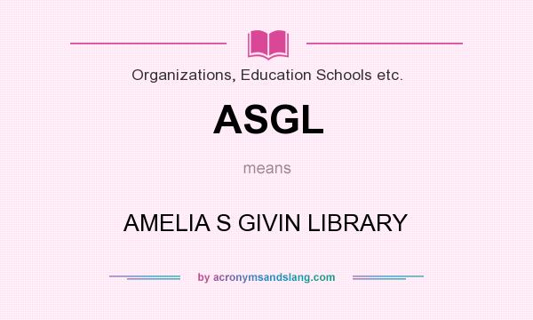 What does ASGL mean? It stands for AMELIA S GIVIN LIBRARY