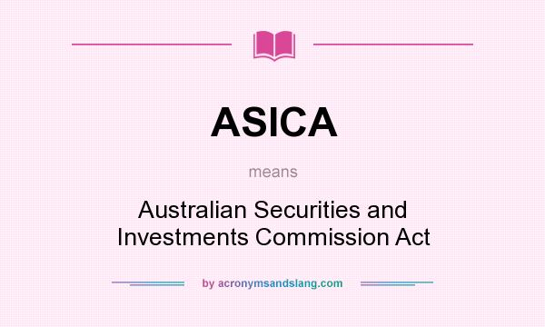 What does ASICA mean? It stands for Australian Securities and Investments Commission Act