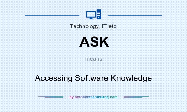 What does ASK mean? It stands for Accessing Software Knowledge