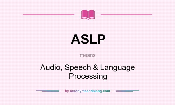 What does ASLP mean? It stands for Audio, Speech & Language Processing