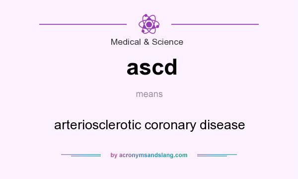 What does ascd mean? It stands for arteriosclerotic coronary disease