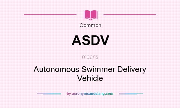 What does ASDV mean? It stands for Autonomous Swimmer Delivery Vehicle